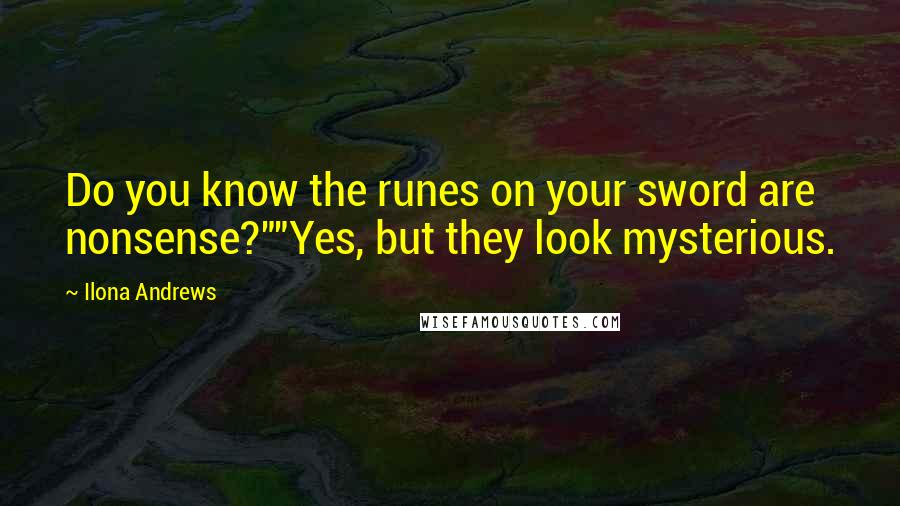 Ilona Andrews Quotes: Do you know the runes on your sword are nonsense?""Yes, but they look mysterious.