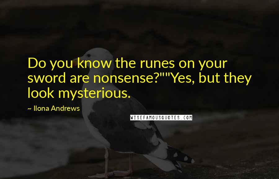 Ilona Andrews Quotes: Do you know the runes on your sword are nonsense?""Yes, but they look mysterious.