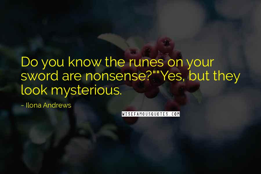 Ilona Andrews Quotes: Do you know the runes on your sword are nonsense?""Yes, but they look mysterious.