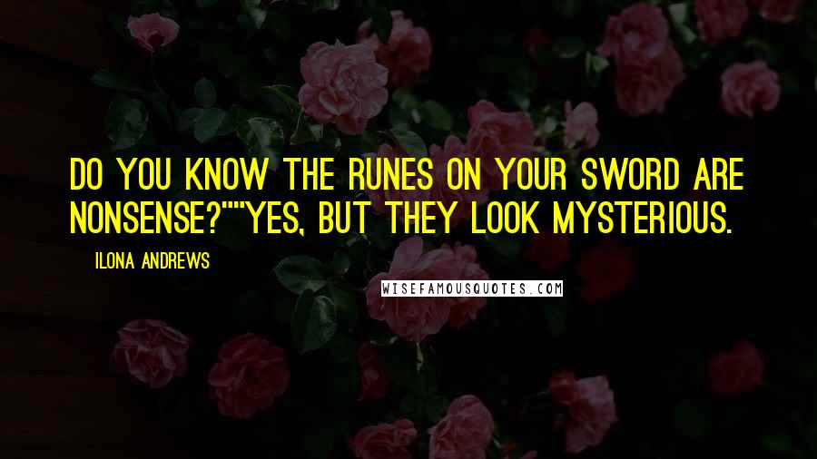 Ilona Andrews Quotes: Do you know the runes on your sword are nonsense?""Yes, but they look mysterious.