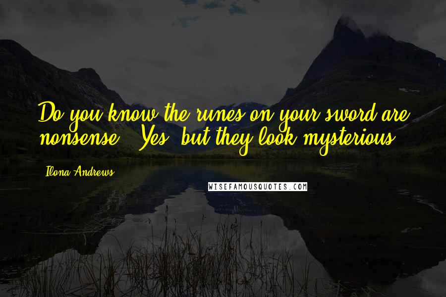 Ilona Andrews Quotes: Do you know the runes on your sword are nonsense?""Yes, but they look mysterious.