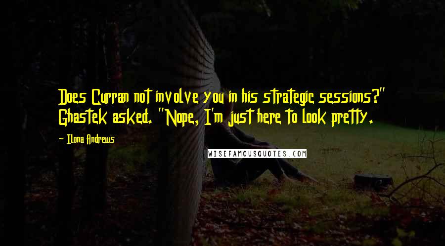 Ilona Andrews Quotes: Does Curran not involve you in his strategic sessions?" Ghastek asked. "Nope, I'm just here to look pretty.