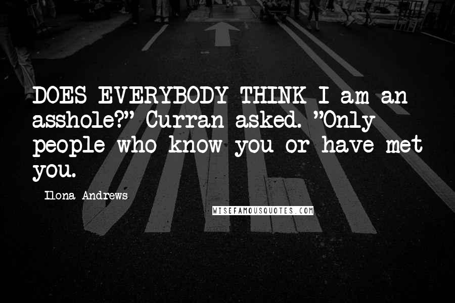 Ilona Andrews Quotes: DOES EVERYBODY THINK I am an asshole?" Curran asked. "Only people who know you or have met you.