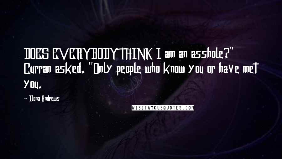 Ilona Andrews Quotes: DOES EVERYBODY THINK I am an asshole?" Curran asked. "Only people who know you or have met you.