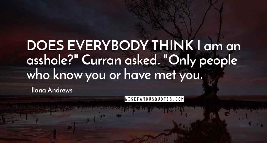 Ilona Andrews Quotes: DOES EVERYBODY THINK I am an asshole?" Curran asked. "Only people who know you or have met you.