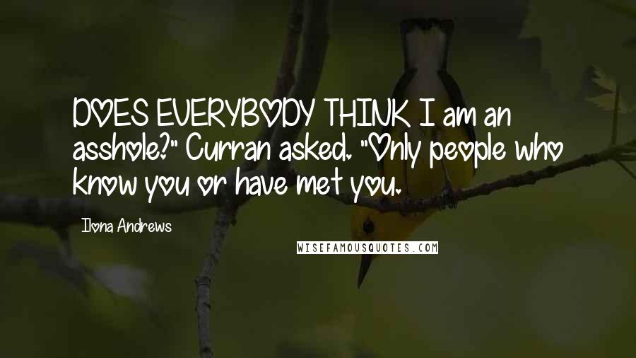 Ilona Andrews Quotes: DOES EVERYBODY THINK I am an asshole?" Curran asked. "Only people who know you or have met you.