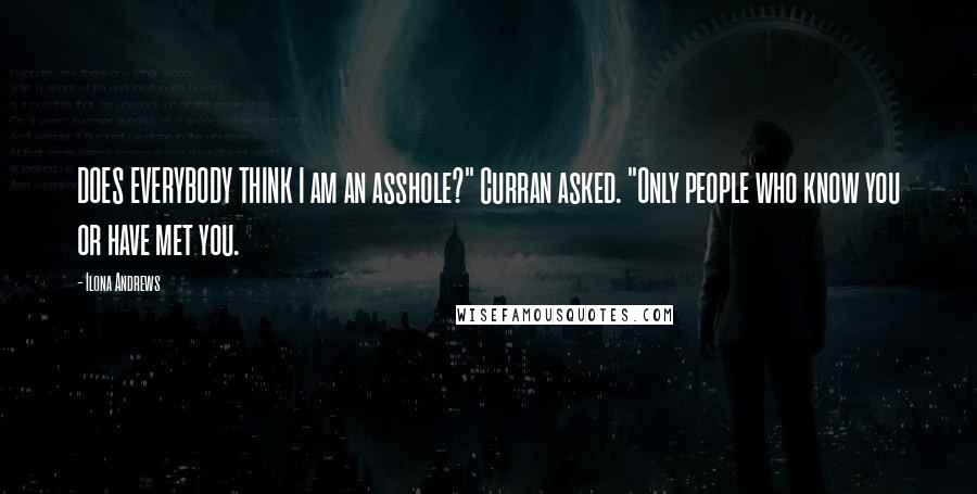 Ilona Andrews Quotes: DOES EVERYBODY THINK I am an asshole?" Curran asked. "Only people who know you or have met you.