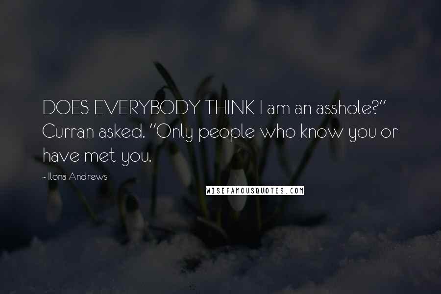 Ilona Andrews Quotes: DOES EVERYBODY THINK I am an asshole?" Curran asked. "Only people who know you or have met you.