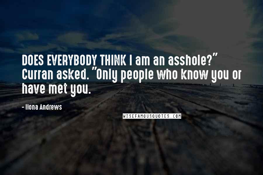 Ilona Andrews Quotes: DOES EVERYBODY THINK I am an asshole?" Curran asked. "Only people who know you or have met you.