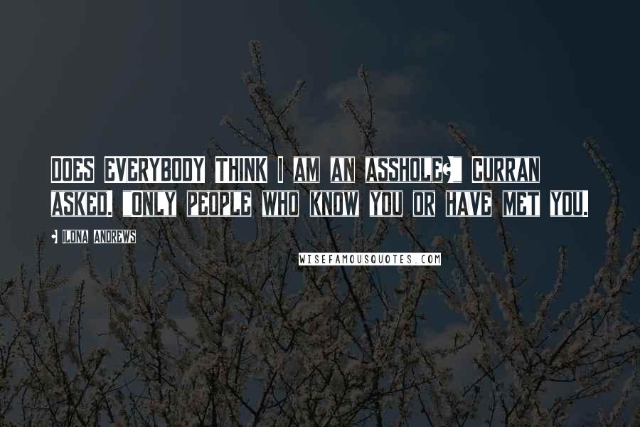 Ilona Andrews Quotes: DOES EVERYBODY THINK I am an asshole?" Curran asked. "Only people who know you or have met you.