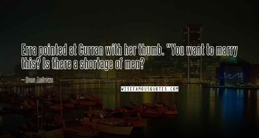 Ilona Andrews Quotes: Erra pointed at Curran with her thumb. "You want to marry this? Is there a shortage of men?