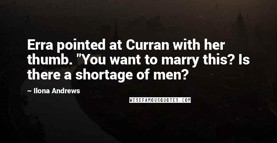 Ilona Andrews Quotes: Erra pointed at Curran with her thumb. "You want to marry this? Is there a shortage of men?