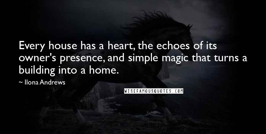 Ilona Andrews Quotes: Every house has a heart, the echoes of its owner's presence, and simple magic that turns a building into a home.