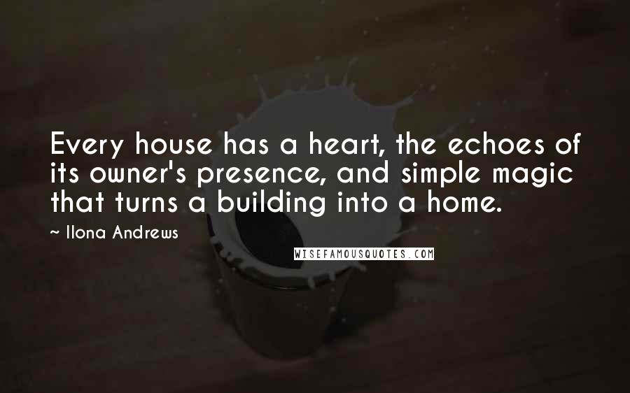 Ilona Andrews Quotes: Every house has a heart, the echoes of its owner's presence, and simple magic that turns a building into a home.