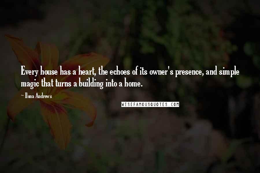 Ilona Andrews Quotes: Every house has a heart, the echoes of its owner's presence, and simple magic that turns a building into a home.