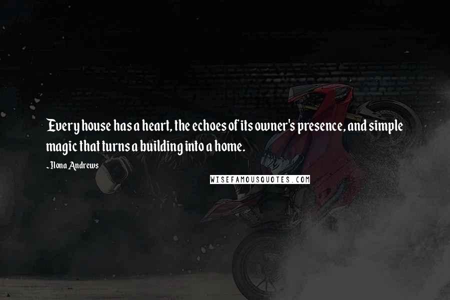 Ilona Andrews Quotes: Every house has a heart, the echoes of its owner's presence, and simple magic that turns a building into a home.