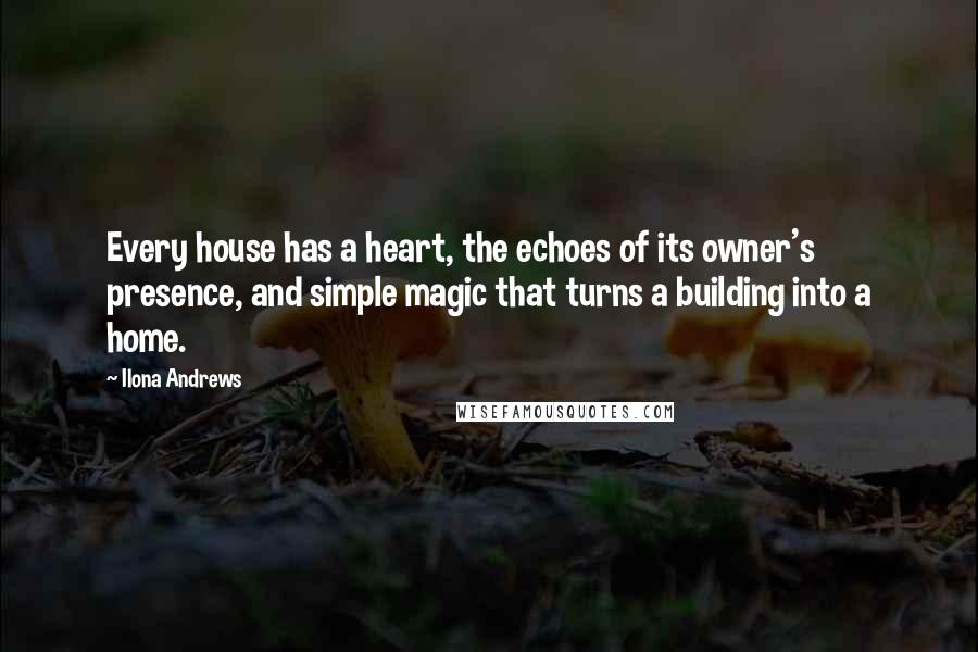 Ilona Andrews Quotes: Every house has a heart, the echoes of its owner's presence, and simple magic that turns a building into a home.