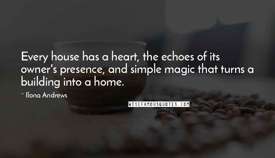 Ilona Andrews Quotes: Every house has a heart, the echoes of its owner's presence, and simple magic that turns a building into a home.