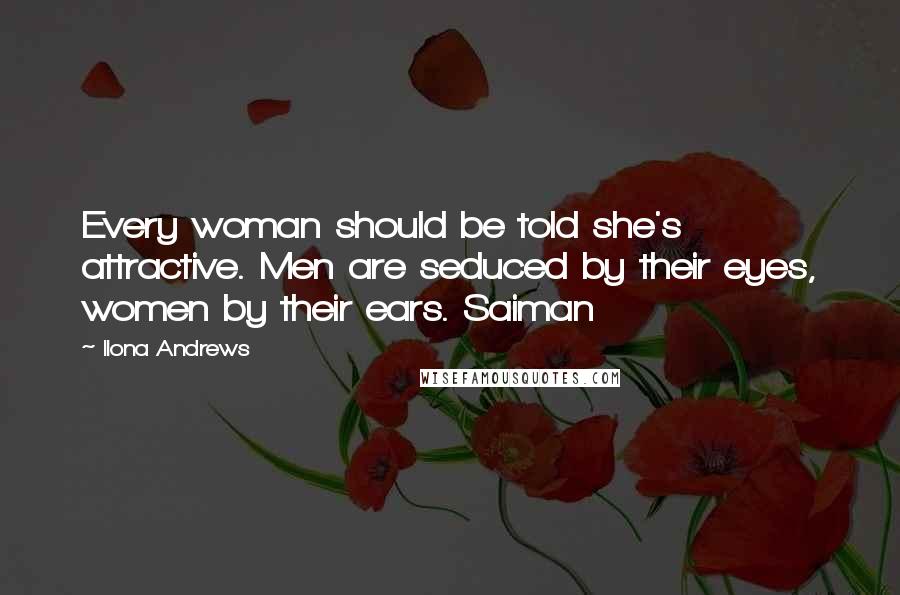 Ilona Andrews Quotes: Every woman should be told she's attractive. Men are seduced by their eyes, women by their ears. Saiman