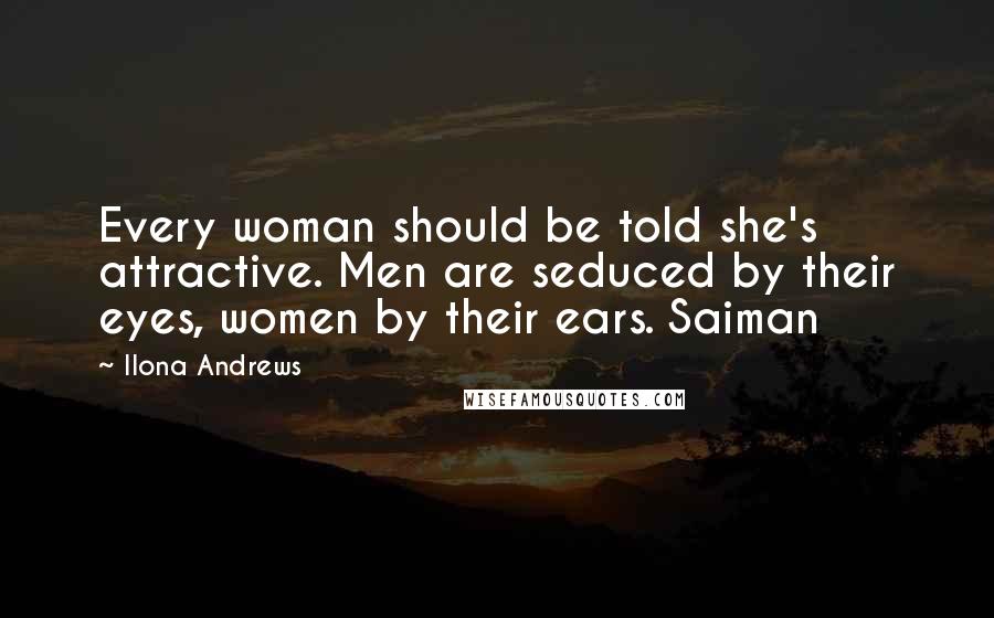 Ilona Andrews Quotes: Every woman should be told she's attractive. Men are seduced by their eyes, women by their ears. Saiman