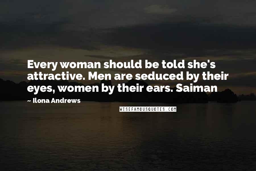 Ilona Andrews Quotes: Every woman should be told she's attractive. Men are seduced by their eyes, women by their ears. Saiman