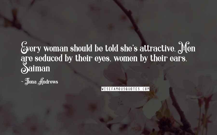 Ilona Andrews Quotes: Every woman should be told she's attractive. Men are seduced by their eyes, women by their ears. Saiman