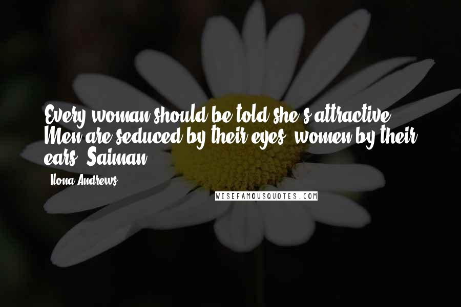 Ilona Andrews Quotes: Every woman should be told she's attractive. Men are seduced by their eyes, women by their ears. Saiman