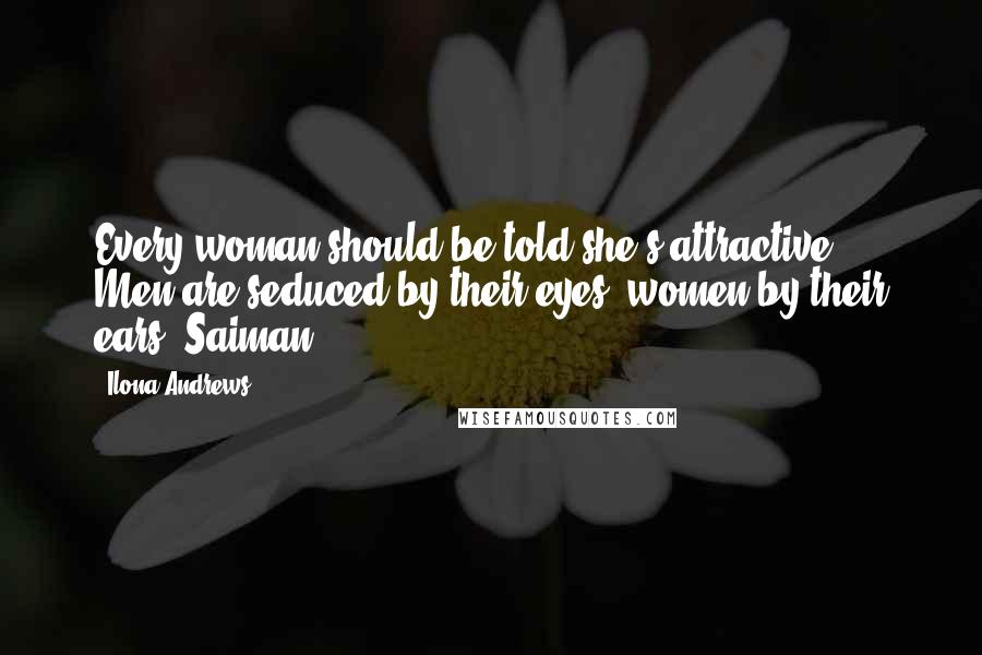 Ilona Andrews Quotes: Every woman should be told she's attractive. Men are seduced by their eyes, women by their ears. Saiman