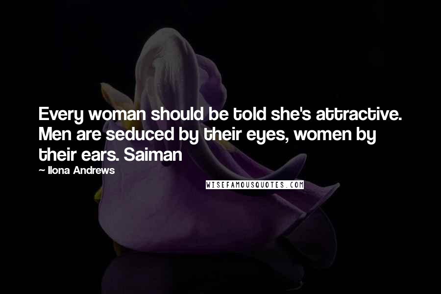Ilona Andrews Quotes: Every woman should be told she's attractive. Men are seduced by their eyes, women by their ears. Saiman
