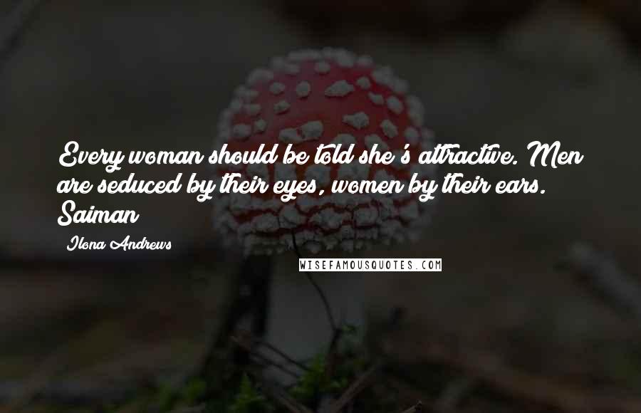 Ilona Andrews Quotes: Every woman should be told she's attractive. Men are seduced by their eyes, women by their ears. Saiman