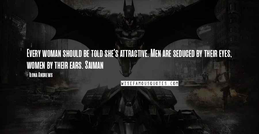 Ilona Andrews Quotes: Every woman should be told she's attractive. Men are seduced by their eyes, women by their ears. Saiman