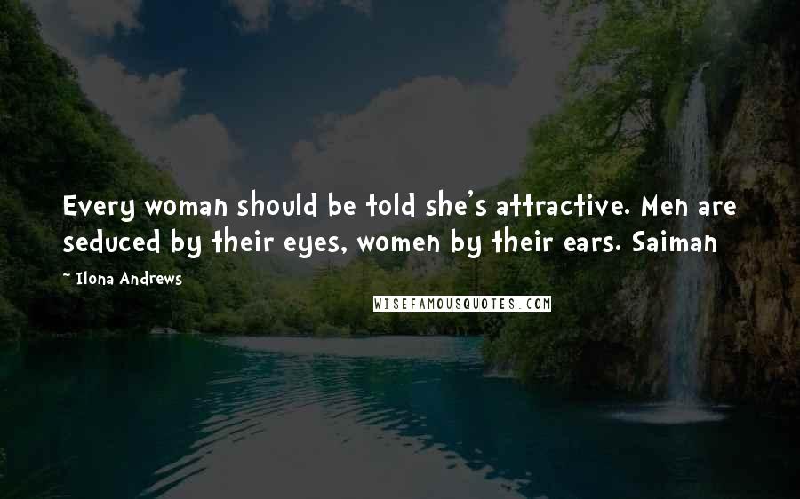 Ilona Andrews Quotes: Every woman should be told she's attractive. Men are seduced by their eyes, women by their ears. Saiman