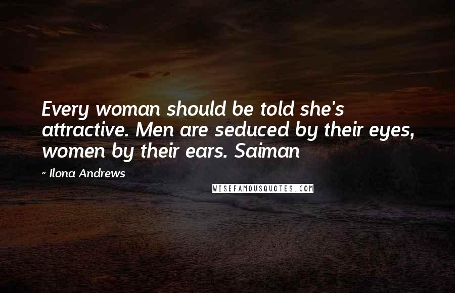 Ilona Andrews Quotes: Every woman should be told she's attractive. Men are seduced by their eyes, women by their ears. Saiman