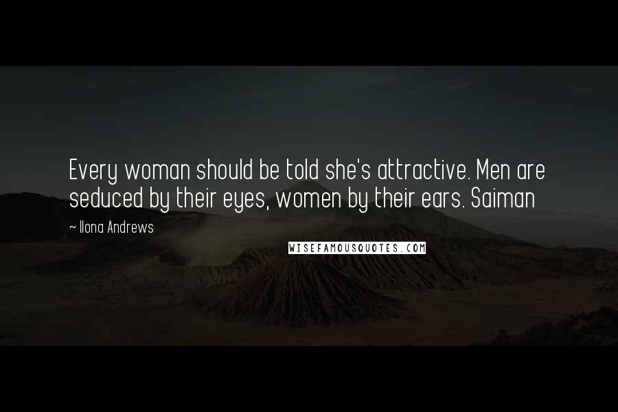 Ilona Andrews Quotes: Every woman should be told she's attractive. Men are seduced by their eyes, women by their ears. Saiman