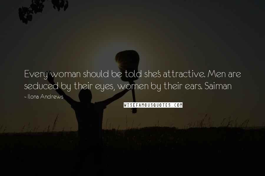 Ilona Andrews Quotes: Every woman should be told she's attractive. Men are seduced by their eyes, women by their ears. Saiman