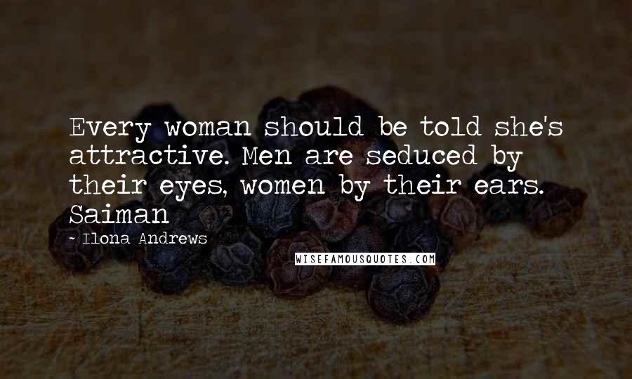 Ilona Andrews Quotes: Every woman should be told she's attractive. Men are seduced by their eyes, women by their ears. Saiman