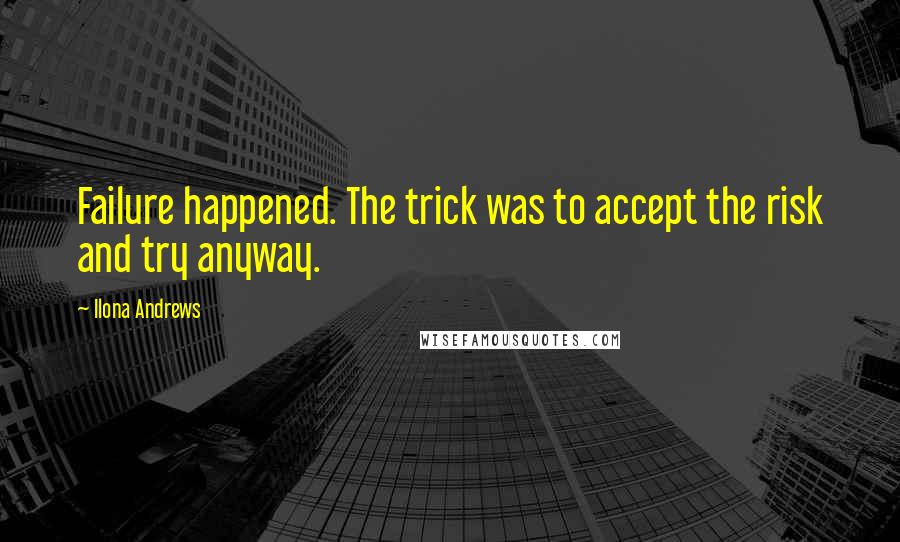 Ilona Andrews Quotes: Failure happened. The trick was to accept the risk and try anyway.