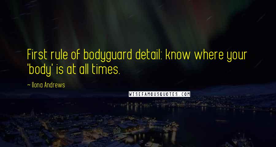 Ilona Andrews Quotes: First rule of bodyguard detail: know where your 'body' is at all times.