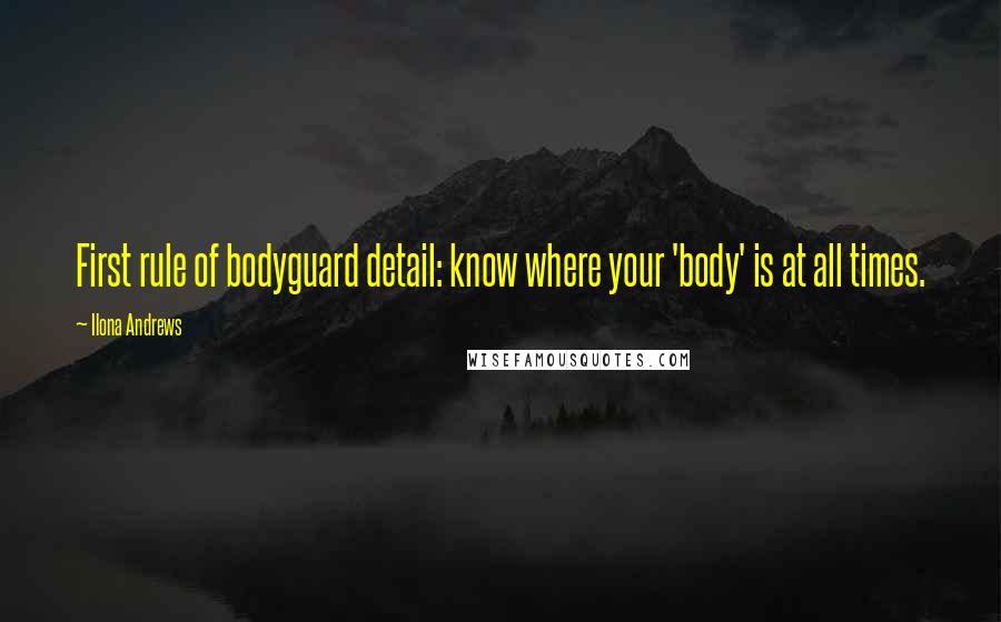 Ilona Andrews Quotes: First rule of bodyguard detail: know where your 'body' is at all times.