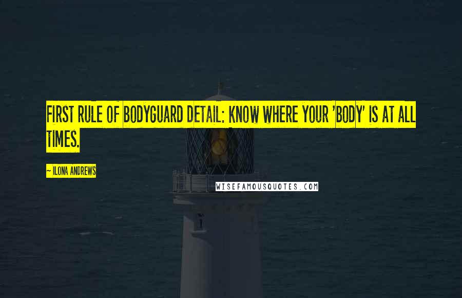 Ilona Andrews Quotes: First rule of bodyguard detail: know where your 'body' is at all times.