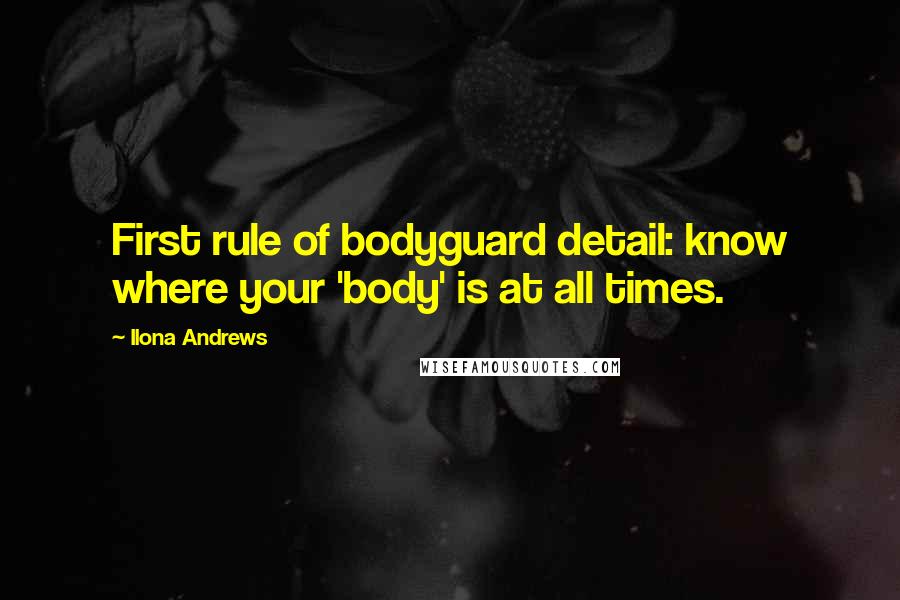 Ilona Andrews Quotes: First rule of bodyguard detail: know where your 'body' is at all times.