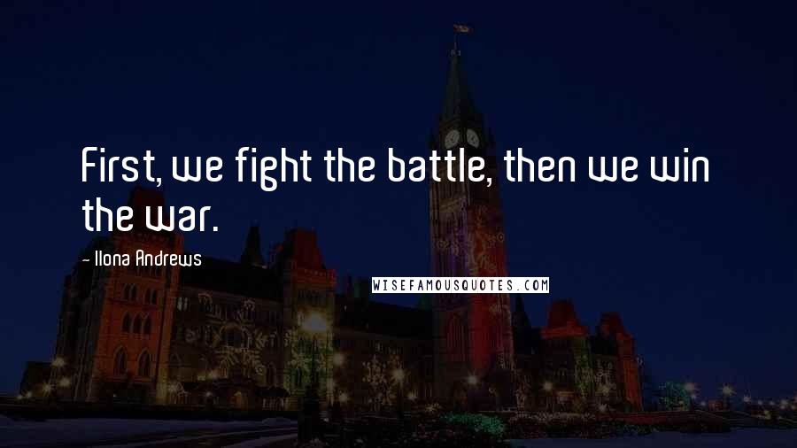 Ilona Andrews Quotes: First, we fight the battle, then we win the war.