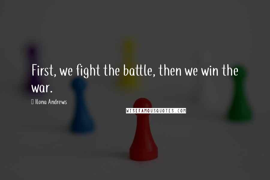 Ilona Andrews Quotes: First, we fight the battle, then we win the war.