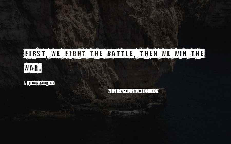 Ilona Andrews Quotes: First, we fight the battle, then we win the war.