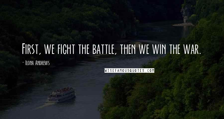 Ilona Andrews Quotes: First, we fight the battle, then we win the war.