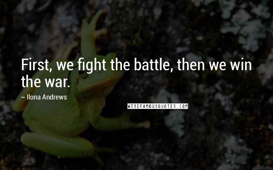 Ilona Andrews Quotes: First, we fight the battle, then we win the war.