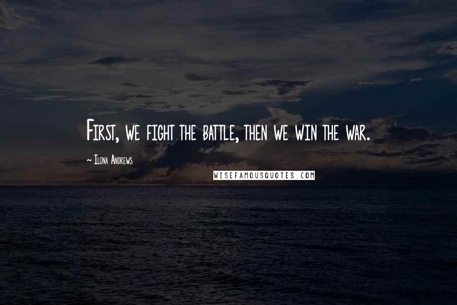 Ilona Andrews Quotes: First, we fight the battle, then we win the war.