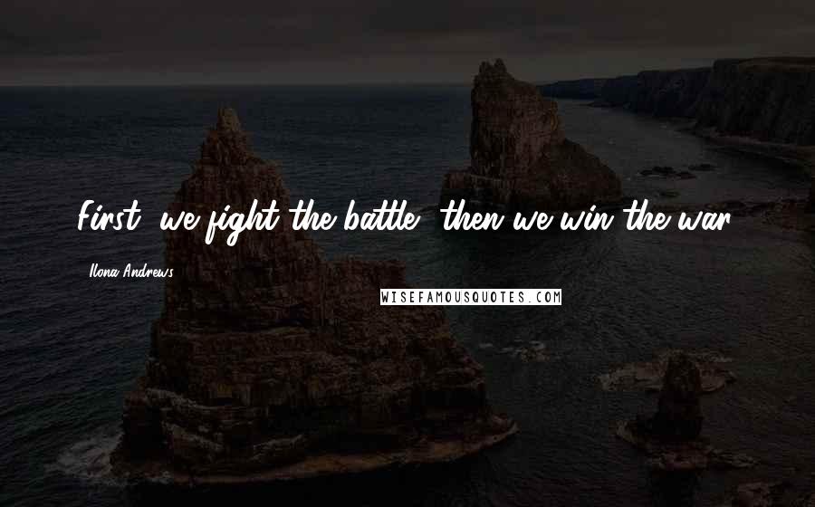 Ilona Andrews Quotes: First, we fight the battle, then we win the war.