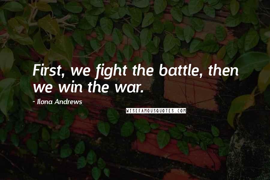 Ilona Andrews Quotes: First, we fight the battle, then we win the war.