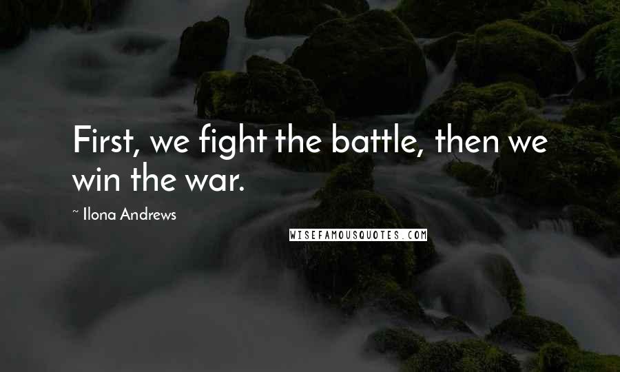 Ilona Andrews Quotes: First, we fight the battle, then we win the war.